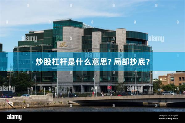炒股杠杆是什么意思? 局部抄底？
