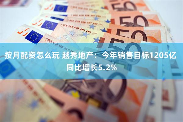 按月配资怎么玩 越秀地产：今年销售目标1205亿 同比增长5.2%