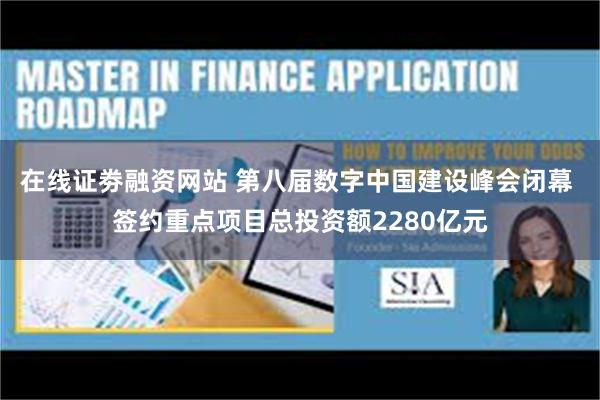 在线证劵融资网站 第八届数字中国建设峰会闭幕 签约重点项目总投资额2280亿元
