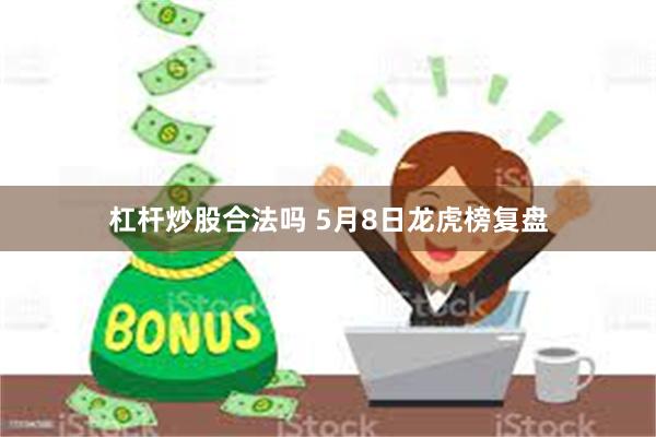 杠杆炒股合法吗 5月8日龙虎榜复盘
