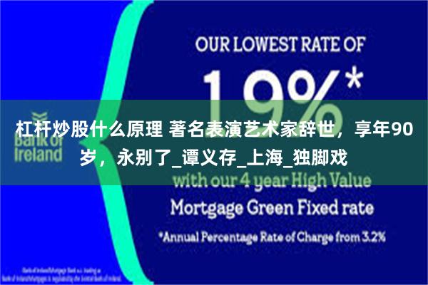 杠杆炒股什么原理 著名表演艺术家辞世，享年90岁，永别了_谭义存_上海_独脚戏