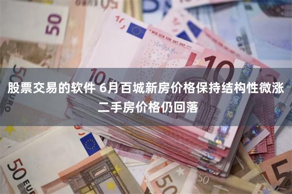 股票交易的软件 6月百城新房价格保持结构性微涨 二手房价格仍回落